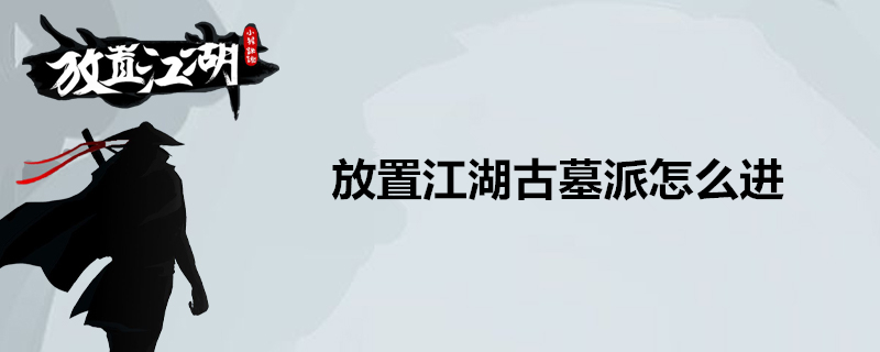 放置江湖古墓派怎么进 放置江湖古墓派进入方法 7k7k游戏