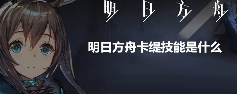 明日方舟干员卡缇怎么样呢?明日方舟干员卡缇技能是什么?