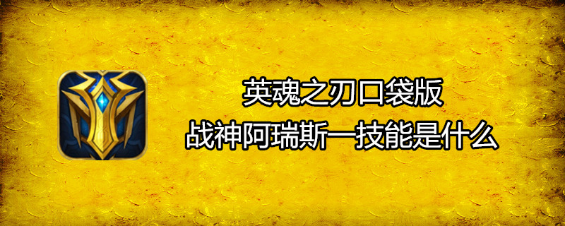 英魂之刃口袋版戰神阿瑞斯一技能是什麼